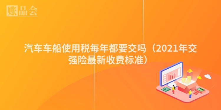 汽车车船使用税每年都要交吗（2021年交强险最新收费标准）