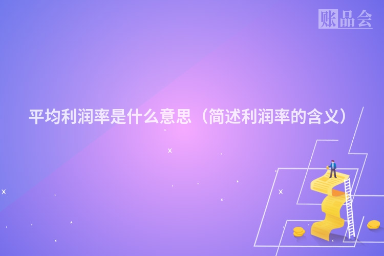 平均利润率是什么意思（简述利润率的含义）