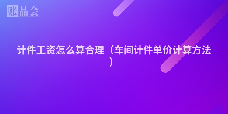 计件工资怎么算合理（车间计件单价计算方法）