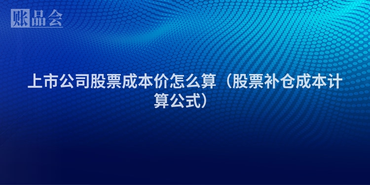 上市公司股票成本价怎么算（股票补仓成本计算公式）