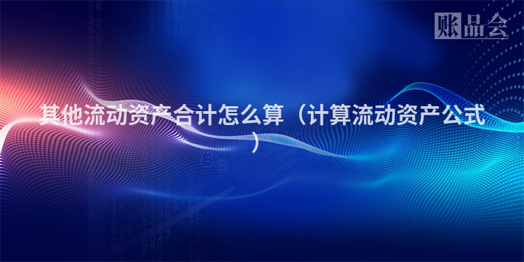 其他流动资产合计怎么算（计算流动资产公式）