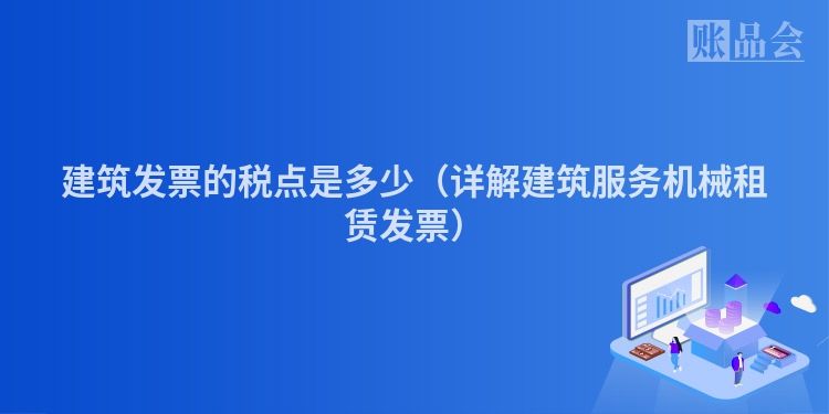 建筑发票的税点是多少（详解建筑服务机械租赁发票）
