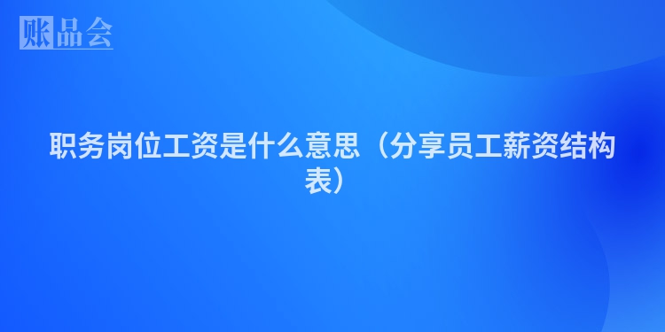 职务岗位工资是什么意思(分享员工薪资结构表)
