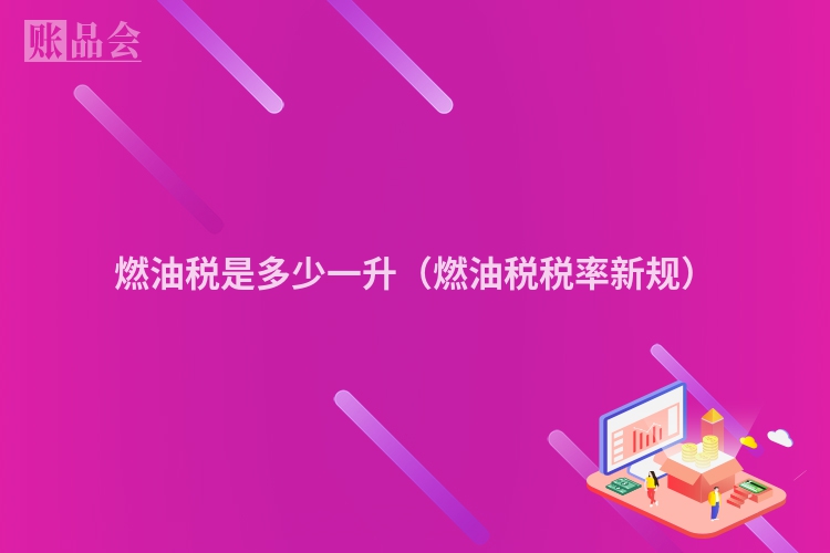 燃油税是多少一升（燃油税税率新规）
