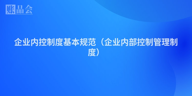 企业内控制度基本规范（企业内部控制管理制度）