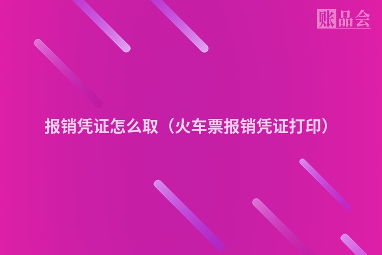 报销凭证怎么取（火车票报销凭证打印）