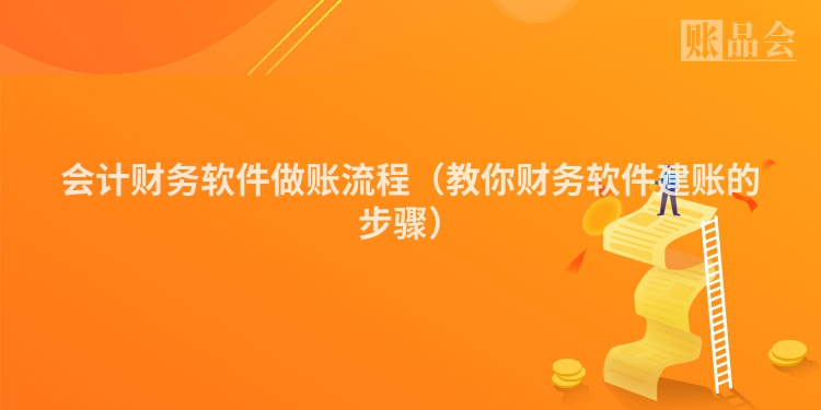 会计财务软件做账流程（教你财务软件建账的步骤）