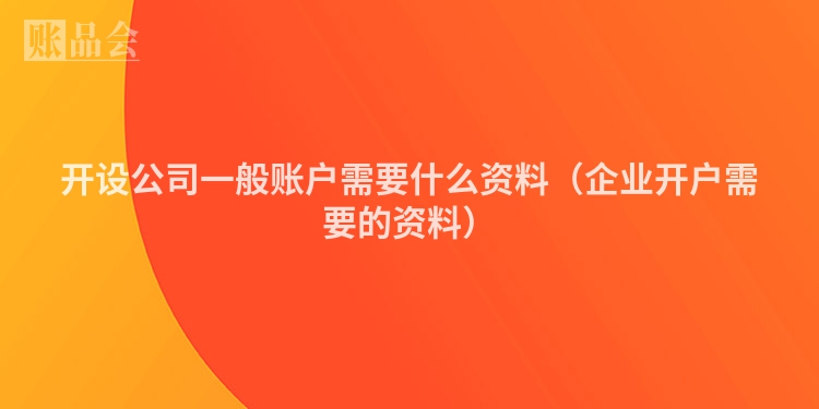 开设公司一般账户需要什么资料（企业开户需要的资料）