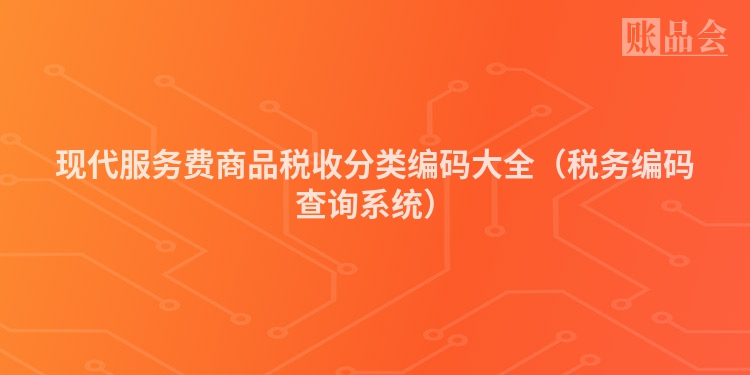 现代服务费商品税收分类编码大全（税务编码查询系统）