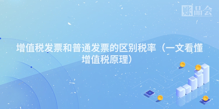 增值税发票和普通发票的区别税率（一文看懂增值税原理）