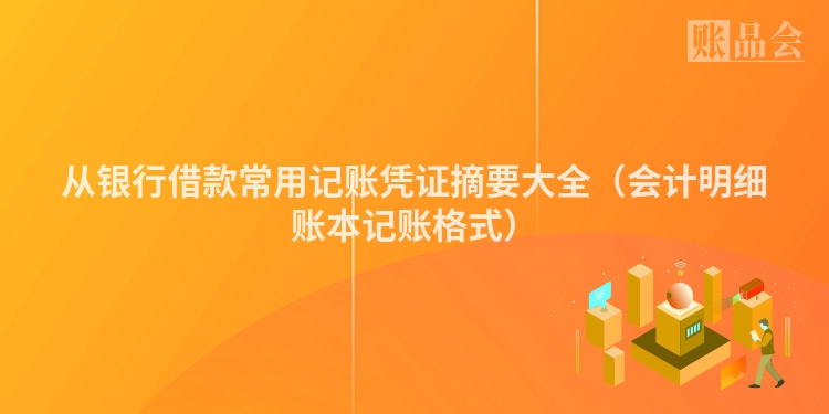 从银行借款常用记账凭证摘要大全（会计明细账本记账格式）