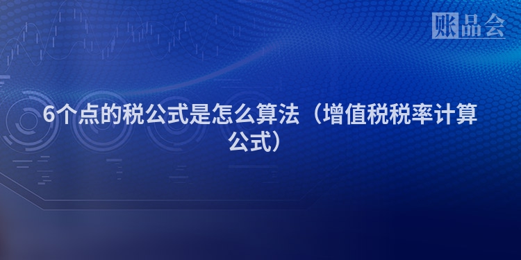 6个点的税公式是怎么算法（增值税税率计算公式）