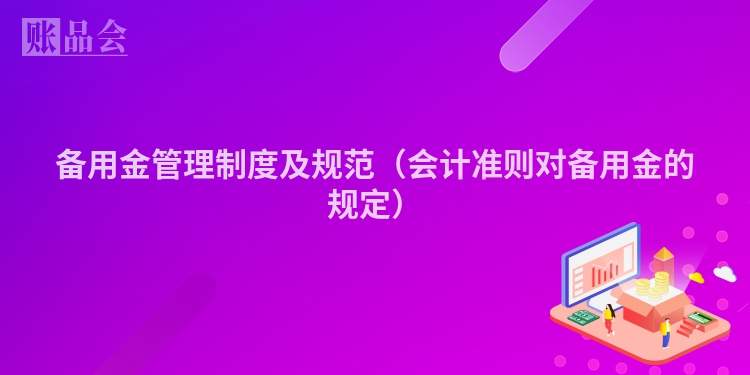 备用金管理制度及规范（会计准则对备用金的规定）