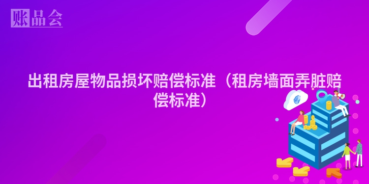 出租房屋物品损坏赔偿标准（租房墙面弄脏赔偿标准）