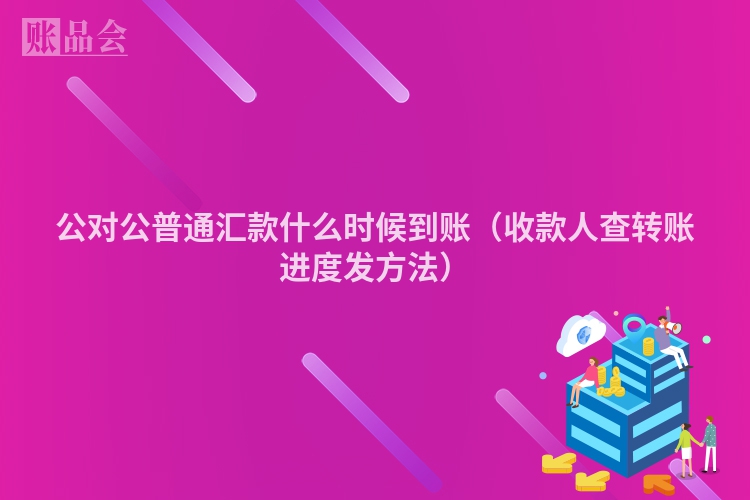 公对公普通汇款什么时候到账（收款人查转账进度发方法）