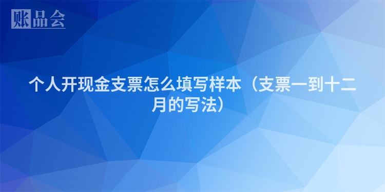 个人开现金支票怎么填写样本（支票一到十二月的写法）