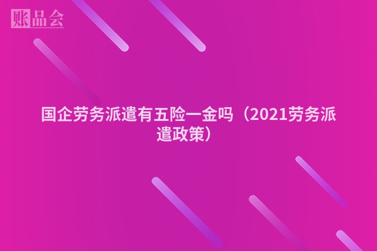 国企劳务派遣有五险一金吗（2021劳务派遣政策）