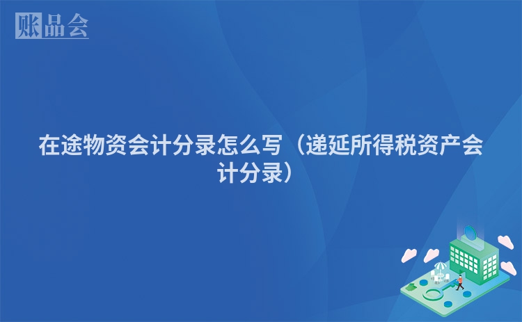在途物资会计分录怎么写（递延所得税资产会计分录）