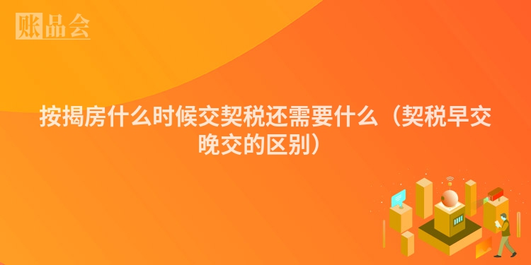按揭房什么时候交契税还需要什么（契税早交晚交的区别）