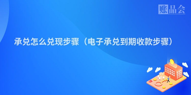 承兑怎么兑现步骤（电子承兑到期收款步骤）