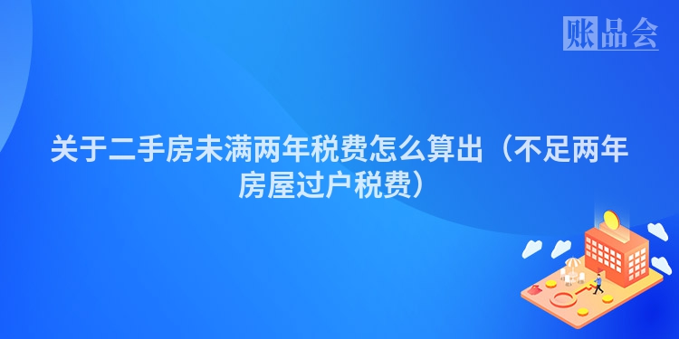 关于二手房未满两年税费怎么算出（不足两年房屋过户税费）