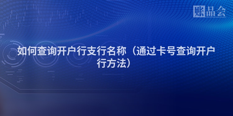 如何查询开户行支行名称（通过卡号查询开户行方法）