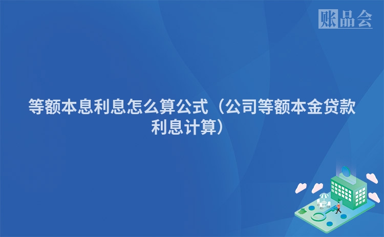等额本息利息怎么算公式（公司等额本金贷款利息计算）