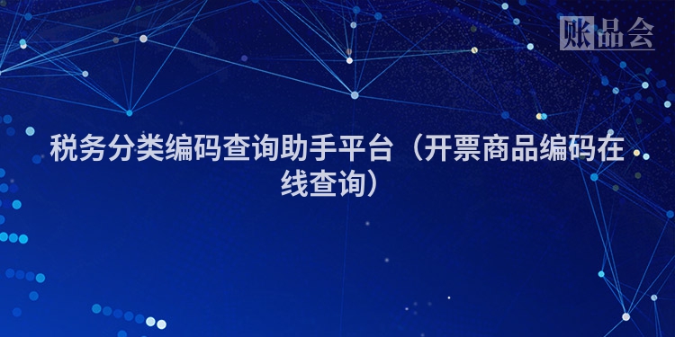 税务分类编码查询助手平台（开票商品编码在线查询）