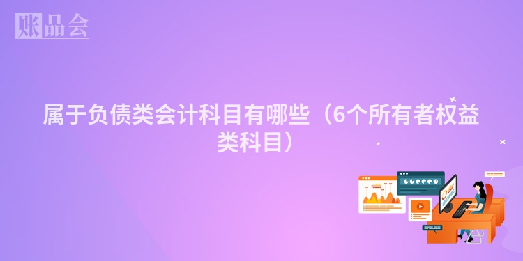 属于负债类会计科目有哪些(6个所有者权益类科目)