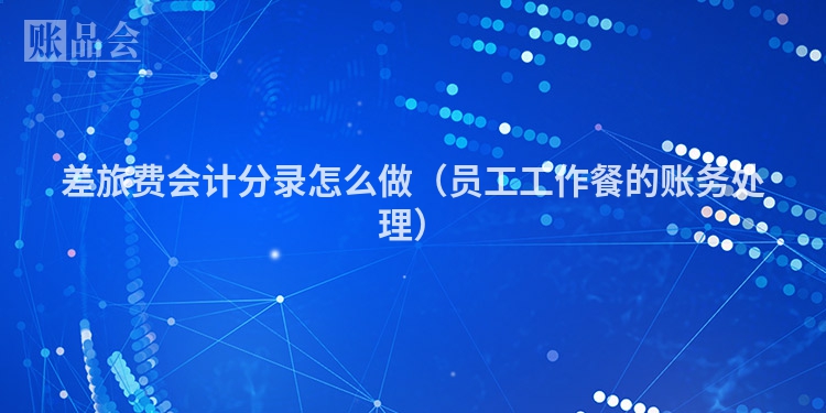 差旅费会计分录怎么做（员工工作餐的账务处理）