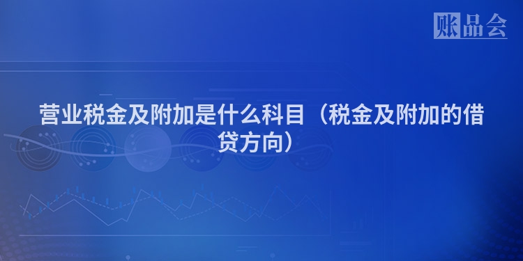 营业税金及附加是什么科目（税金及附加的借贷方向）