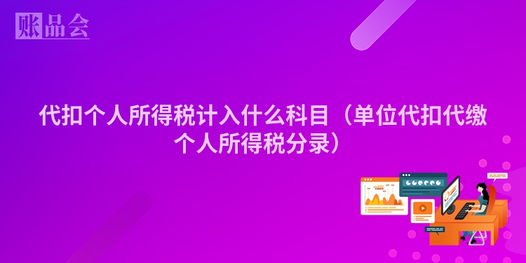 代扣个人所得税计入什么科目（单位代扣代缴个人所得税分录）