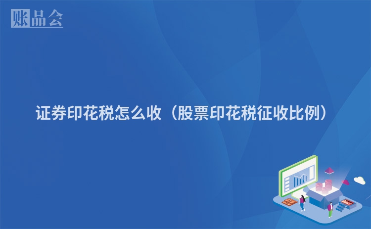 证券印花税怎么收(股票印花税征收比例)
