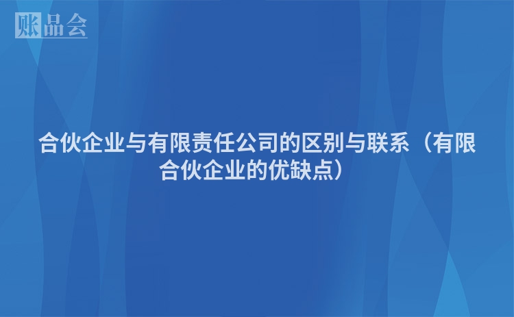 合伙企业与有限责任公司的区别与联系（有限合伙企业的优缺点）