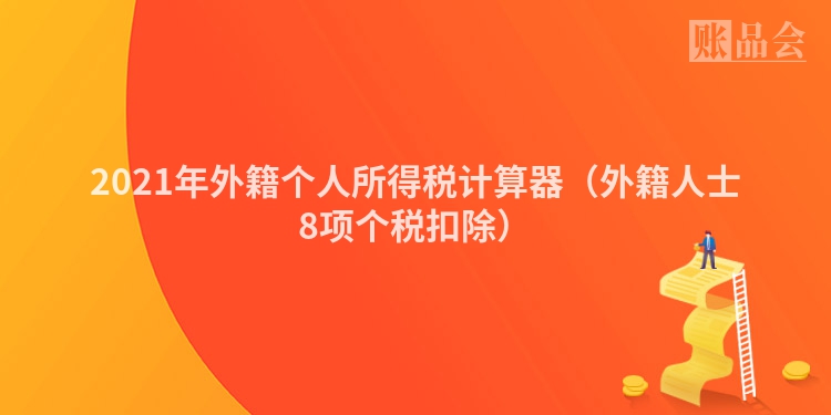 2021年外籍个人所得税计算器（外籍人士8项个税扣除）
