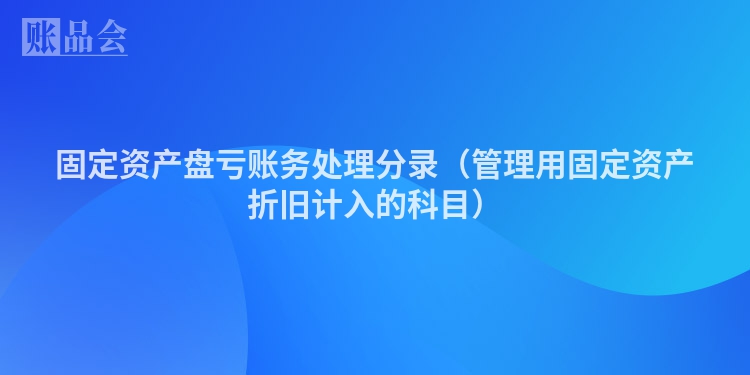 固定资产盘亏账务处理分录（管理用固定资产折旧计入的科目）