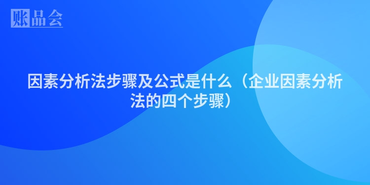 因素分析法步骤及公式是什么（企业因素分析法的四个步骤）