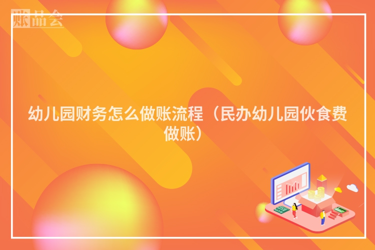 幼儿园财务怎么做账流程（民办幼儿园伙食费做账）