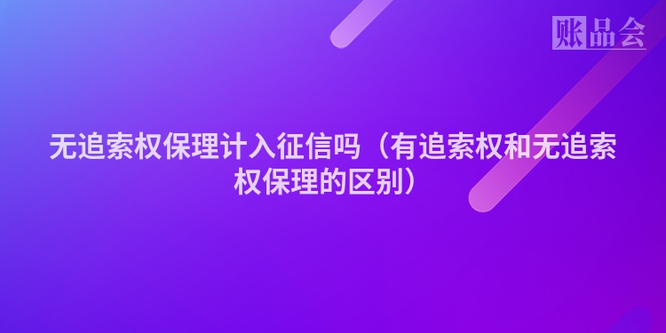 无追索权保理计入征信吗（有追索权和无追索权保理的区别）