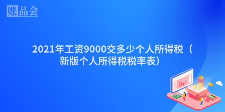 2021年工资9000交多少个人所得税（新版个人所得税税率表）