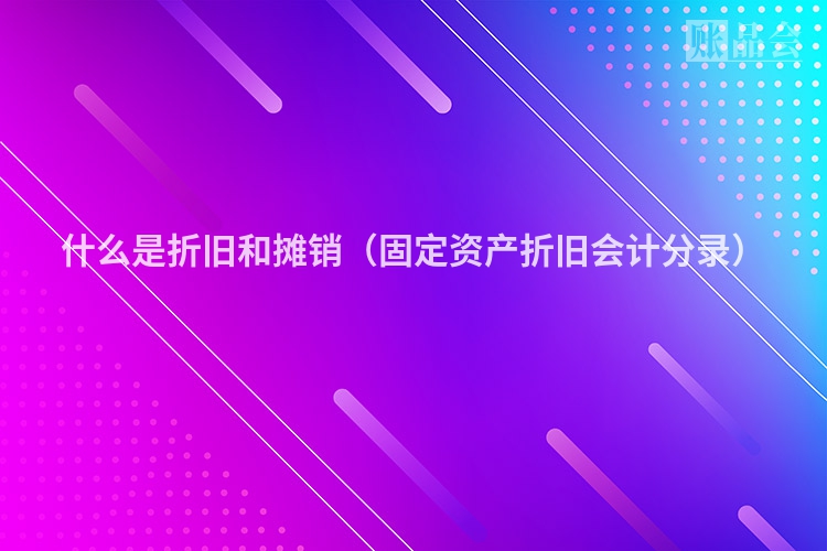 什么是折旧和摊销（固定资产折旧会计分录）