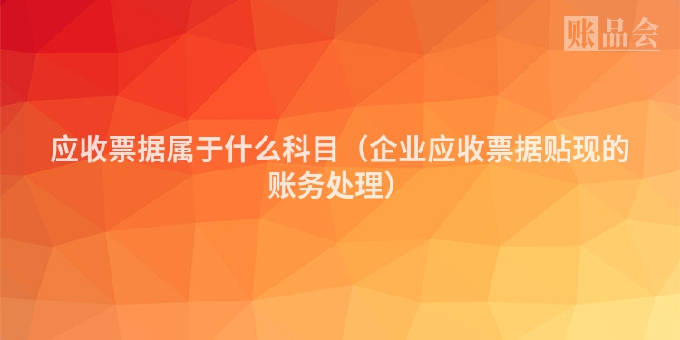 应收票据属于什么科目（企业应收票据贴现的账务处理）