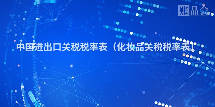 中国进出口关税税率表（化妆品关税税率表）