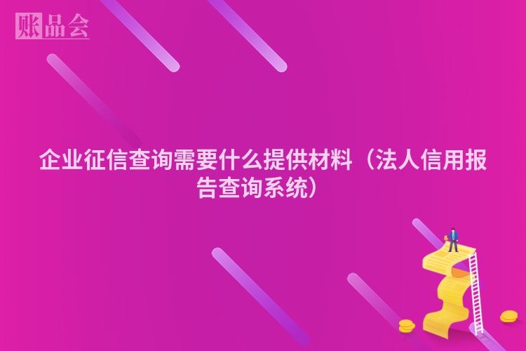企业征信查询需要什么提供材料（法人信用报告查询系统）