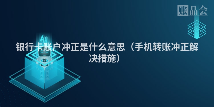 银行卡账户冲正是什么意思（手机转账冲正解决措施）