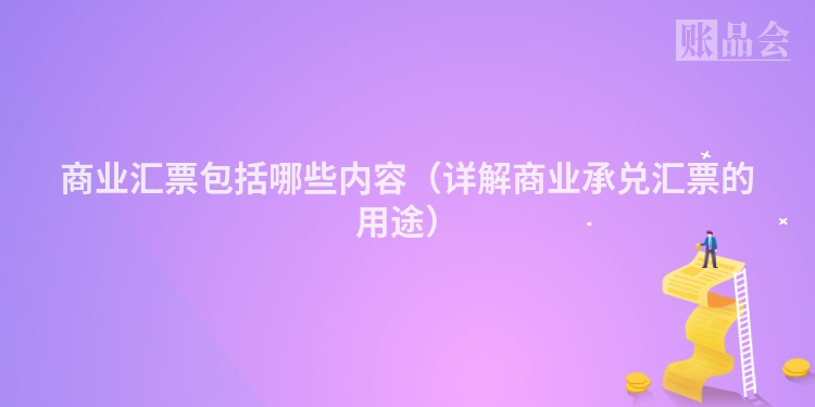 商业汇票包括哪些内容（详解商业承兑汇票的用途）