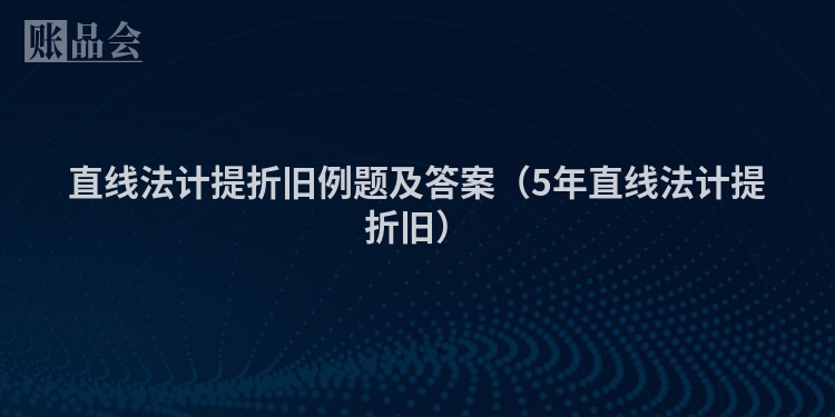 直线法计提折旧例题及答案（5年直线法计提折旧）