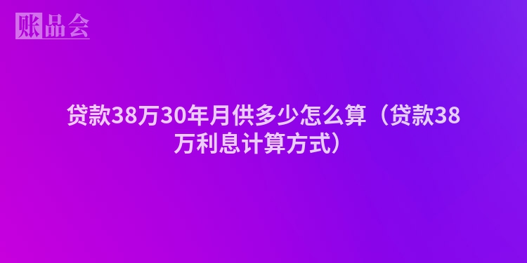 贷款38万30年月供多少怎么算（贷款38万利息计算方式）