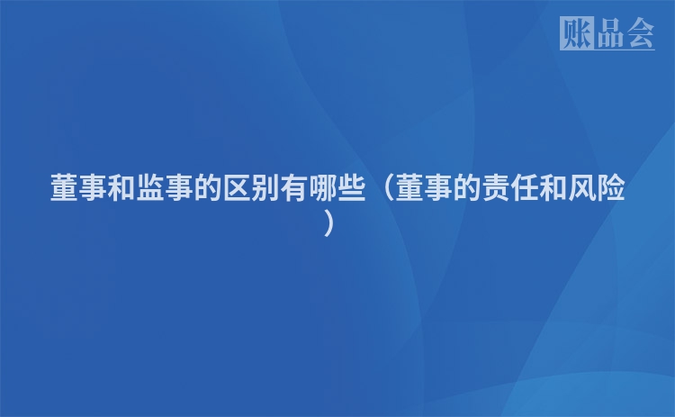 董事和监事的区别有哪些（董事的责任和风险）