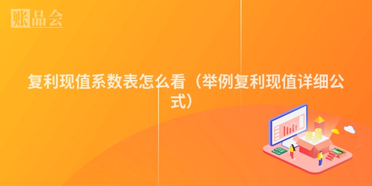 复利现值系数表怎么看(举例复利现值详细公式)